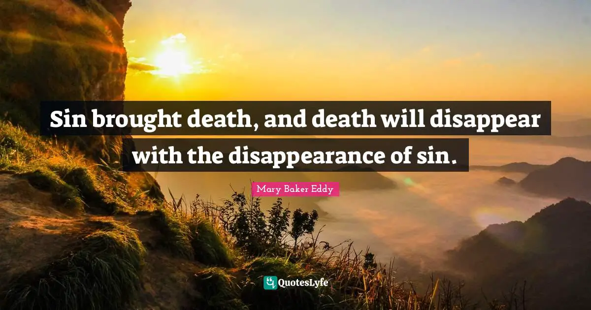 Sin brought death, and death will disappear with the disappearance of sin.