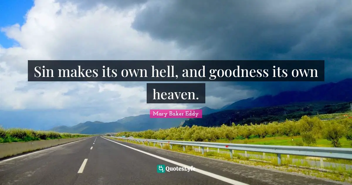 Sin makes its own hell, and goodness its own heaven.