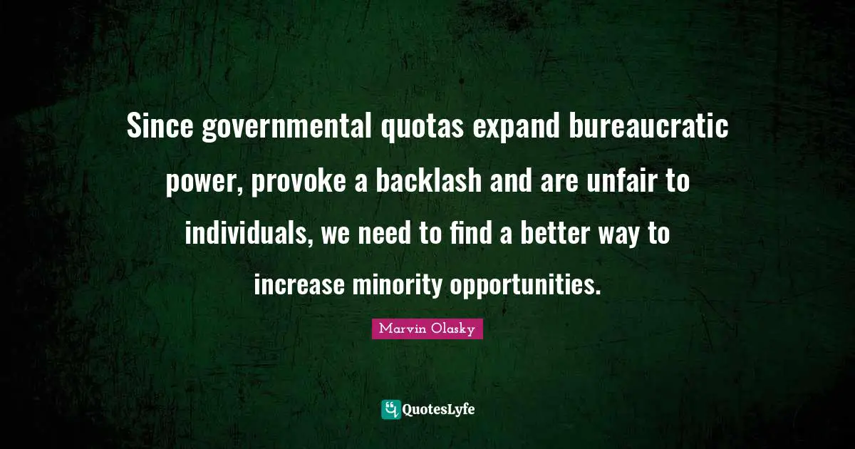 Since governmental quotas expand bureaucratic power, provoke a backlash and are unfair to individuals, we need to find a better way to increase minority opportunities.