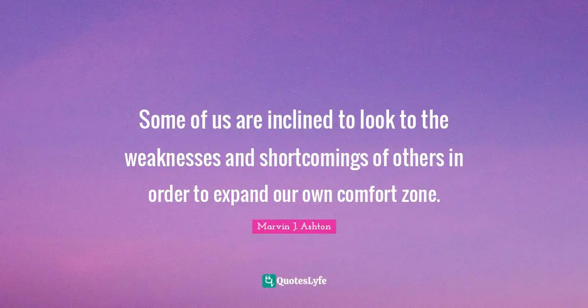 Shortcomings Quotes: "Some of us are inclined to look to the weaknesses and shortcomings of others in order to expand our own comfort zone."