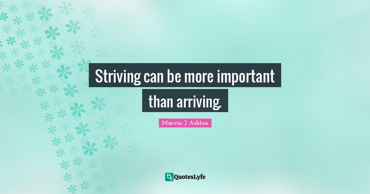 Striving can be more important than arriving.