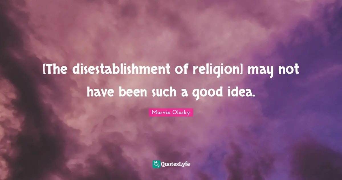 [The disestablishment of religion] may not have been such a good idea.