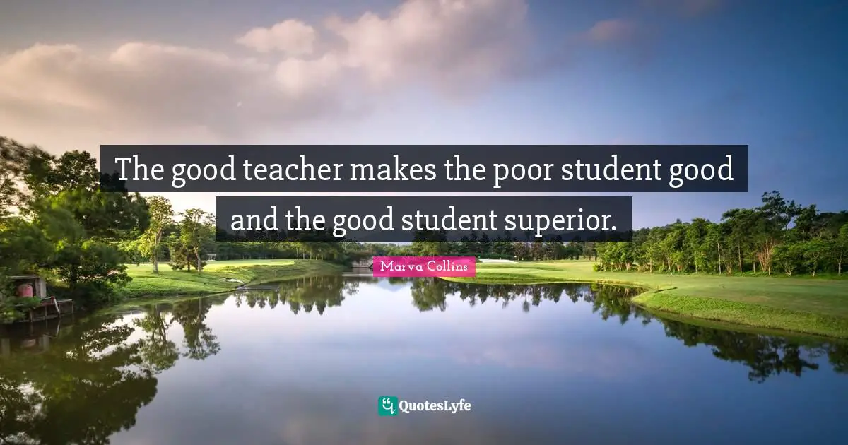 Marva Collins Quotes: The good teacher makes the poor student good and the good student superior.