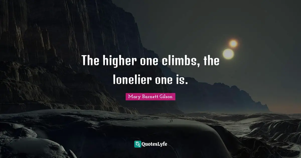 The higher one climbs, the lonelier one is.