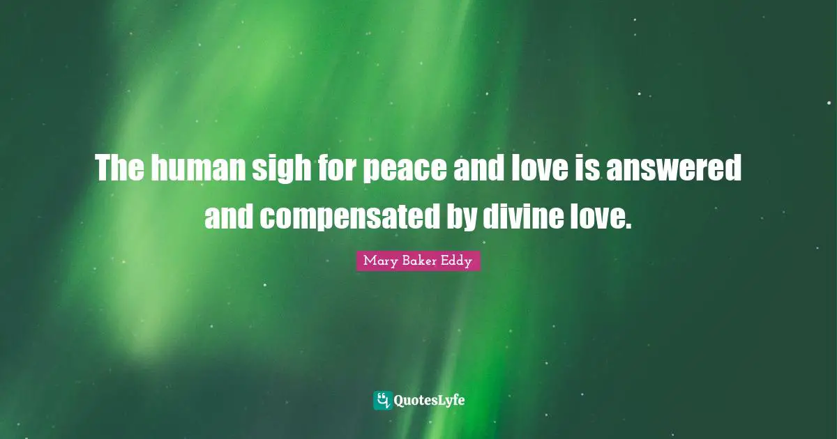 Mary Baker Eddy Quotes: "The human sigh for peace and love is answered and compensated by divine love."