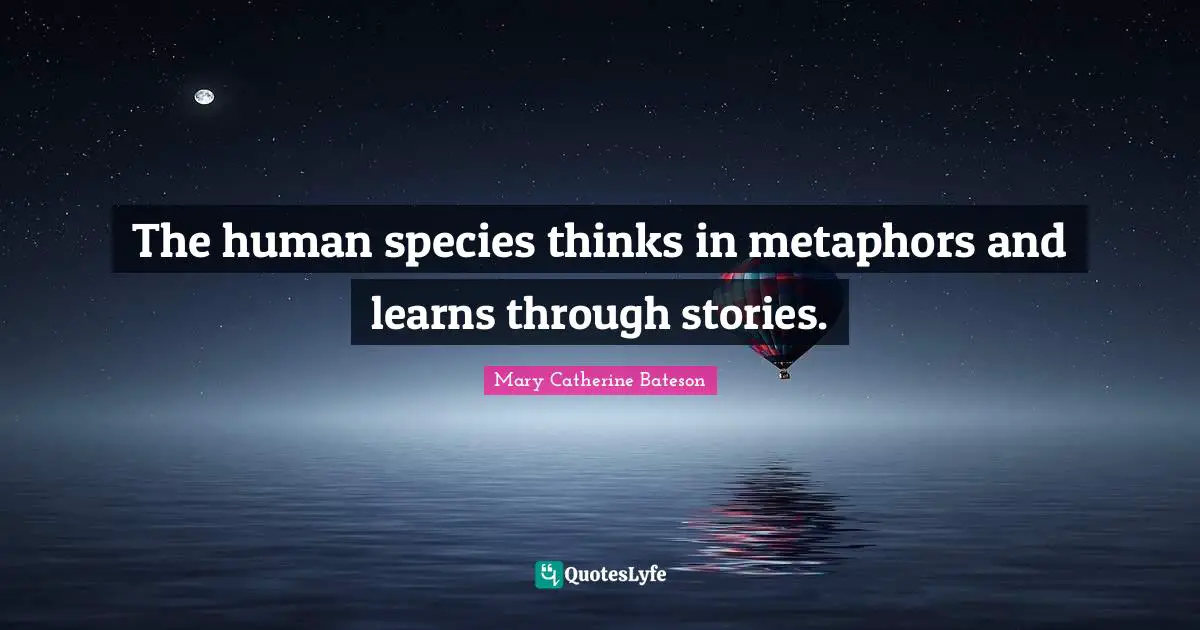 The human species thinks in metaphors and learns through stories.