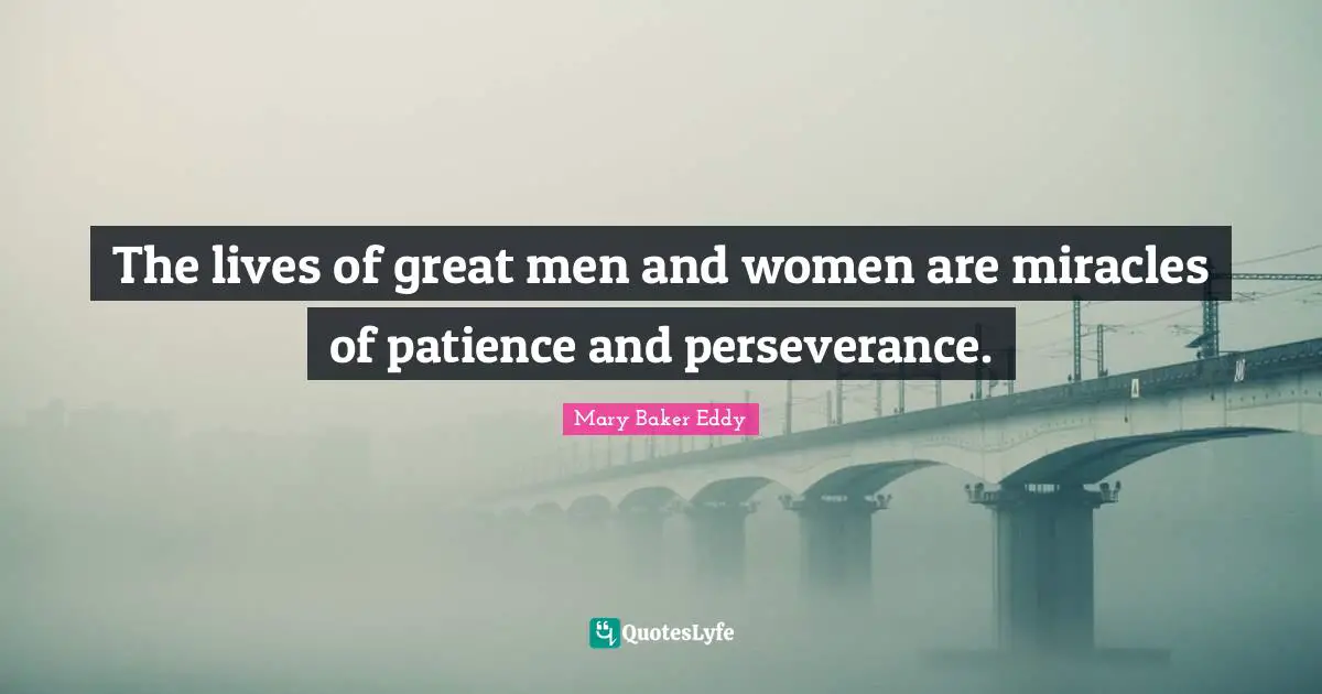 Mary Baker Eddy Quotes: "The lives of great men and women are miracles of patience and perseverance."
