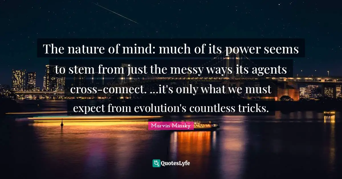 The nature of mind: much of its power seems to stem from just the messy ways its agents cross-connect. ...it's only what we must expect from evolution's countless tricks.