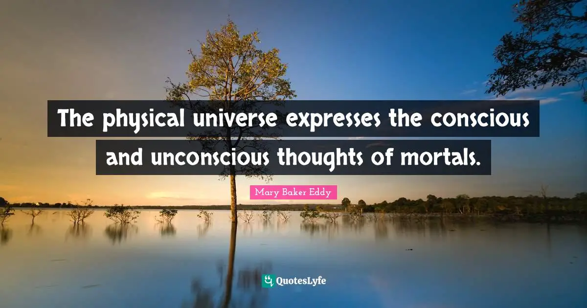 The physical universe expresses the conscious and unconscious thoughts of mortals.