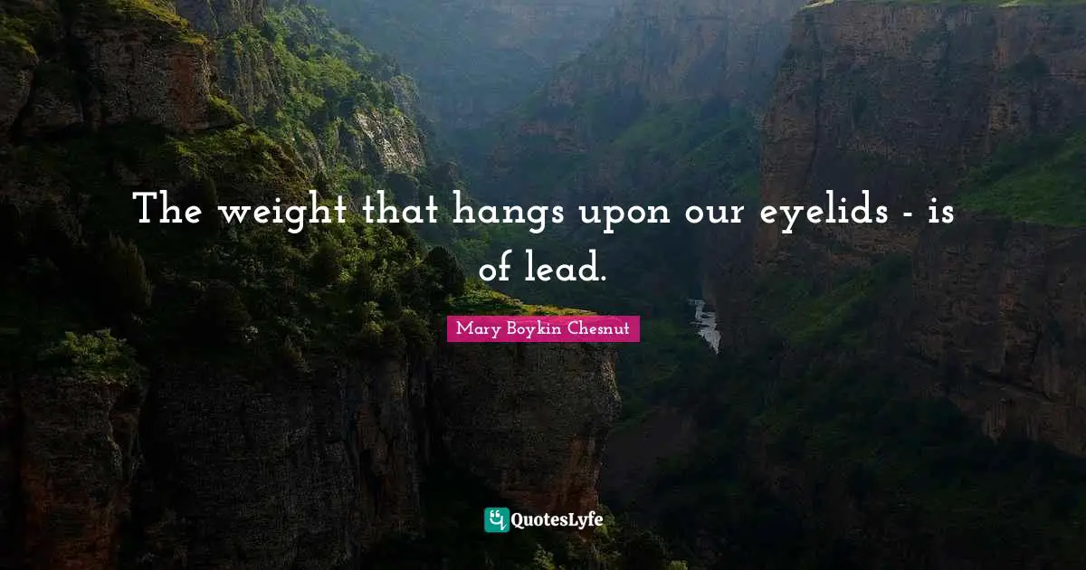 Weight Quotes: "The weight that hangs upon our eyelids - is of lead."
