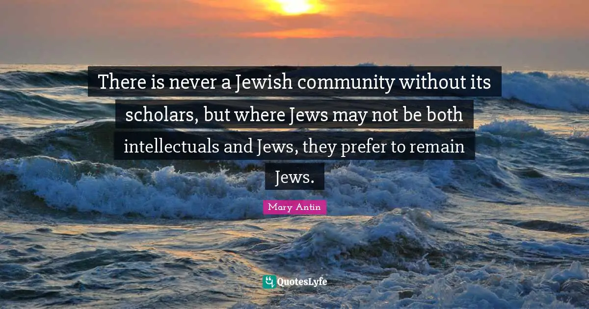 There is never a Jewish community without its scholars, but where Jews may not be both intellectuals and Jews, they prefer to remain Jews.