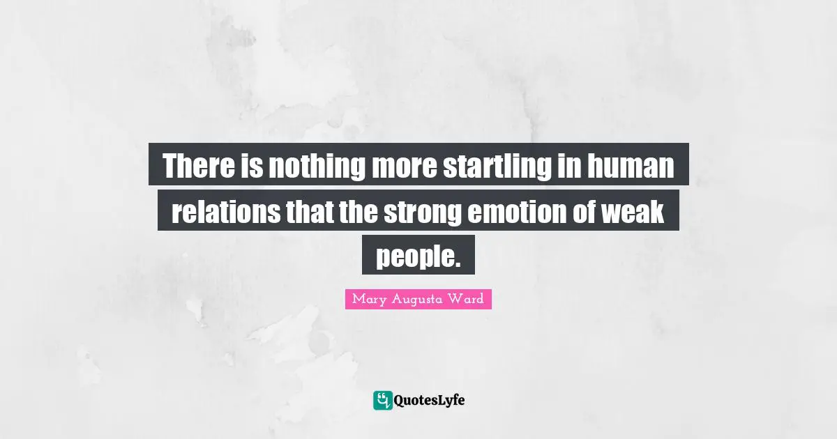 There is nothing more startling in human relations that the strong emotion of weak people.