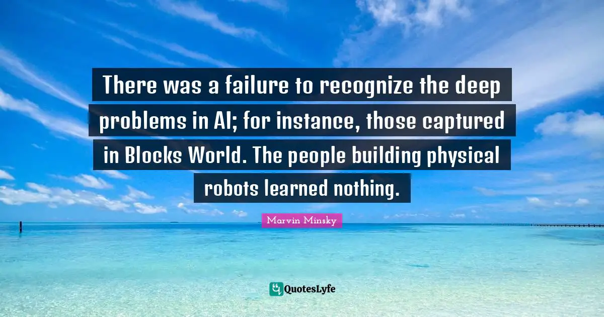 There was a failure to recognize the deep problems in AI; for instance, those captured in Blocks World. The people building physical robots learned nothing.