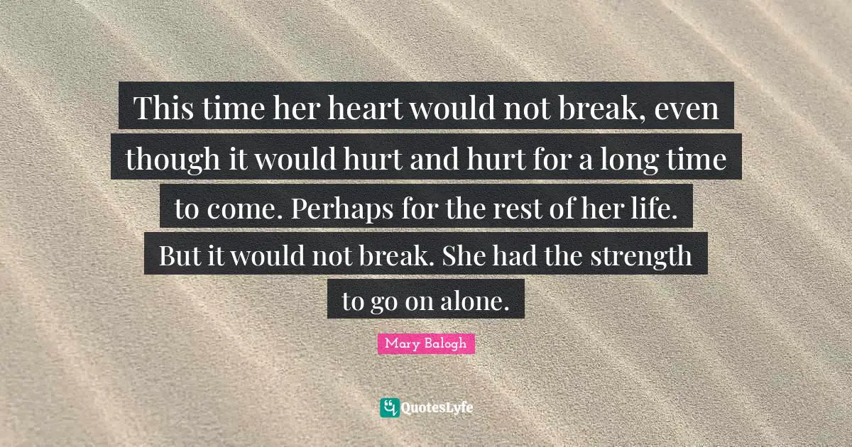 Break Even Quotes: "This time her heart would not break, even though it would hurt and hurt for a long time to come. Perhaps for the rest of her life. But it would not break. She had the strength to go on alone."