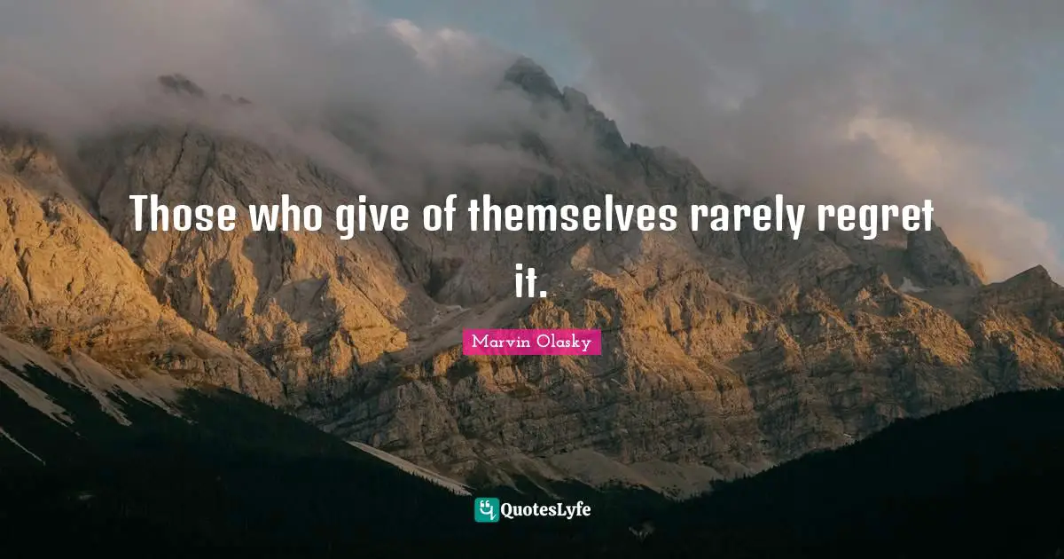 Those who give of themselves rarely regret it.