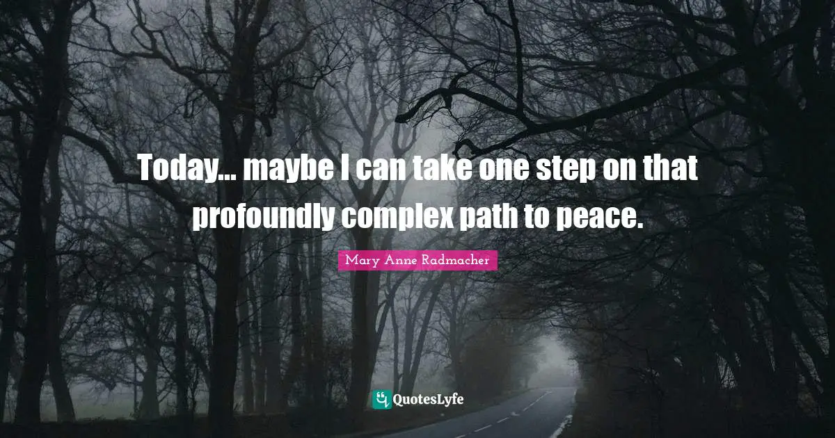 Today... maybe I can take one step on that profoundly complex path to peace.