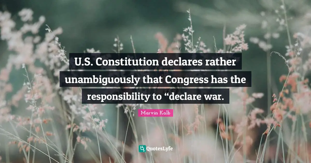 U.S. Constitution declares rather unambiguously that Congress has the responsibility to “declare war.