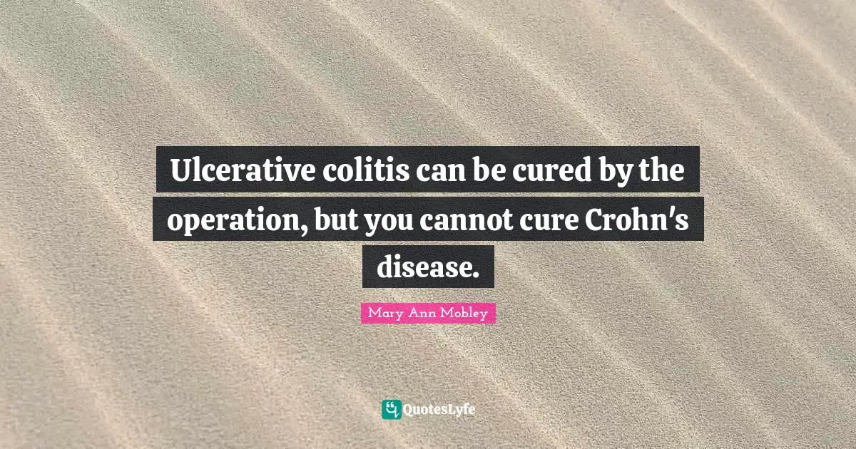 Ulcerative colitis can be cured by the operation, but you cannot cure Crohn's disease.