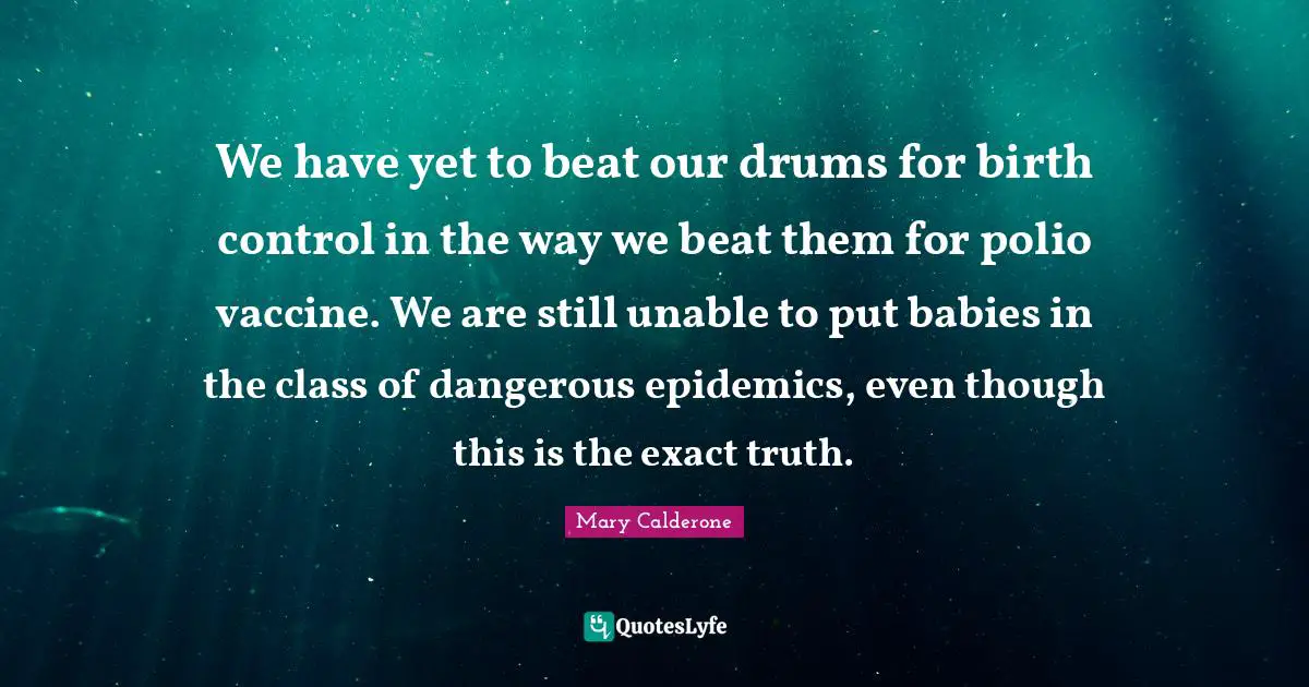 Vaccine Quotes: "We have yet to beat our drums for birth control in the way we beat them for polio vaccine. We are still unable to put babies in the class of dangerous epidemics, even though this is the exact truth."