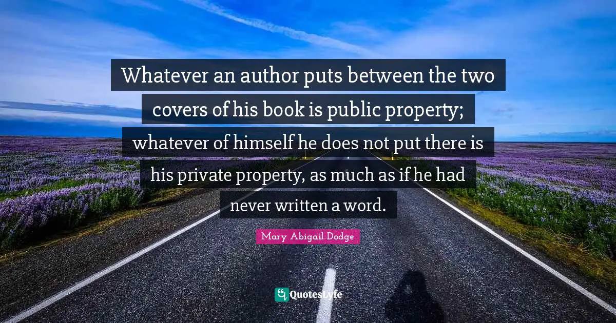 Whatever an author puts between the two covers of his book is public property; whatever of himself he does not put there is his private property, as much as if he had never written a word.