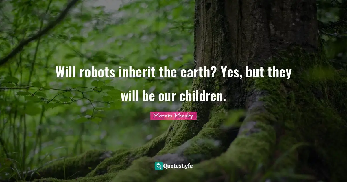 Robots Quotes: "Will robots inherit the earth? Yes, but they will be our children."