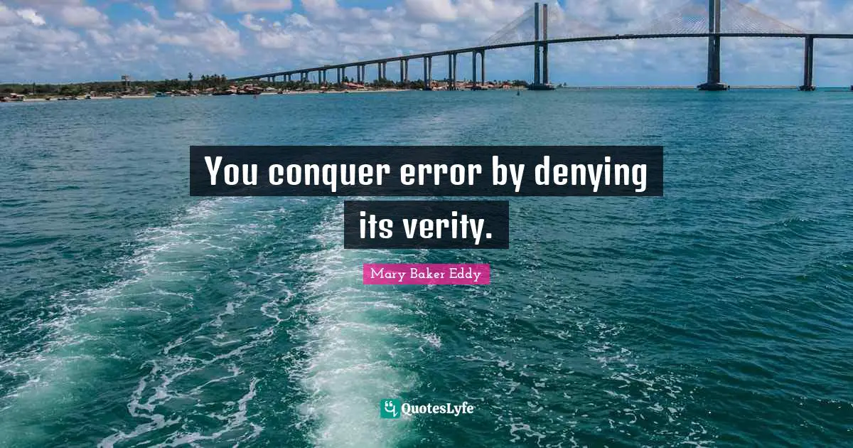 You conquer error by denying its verity.