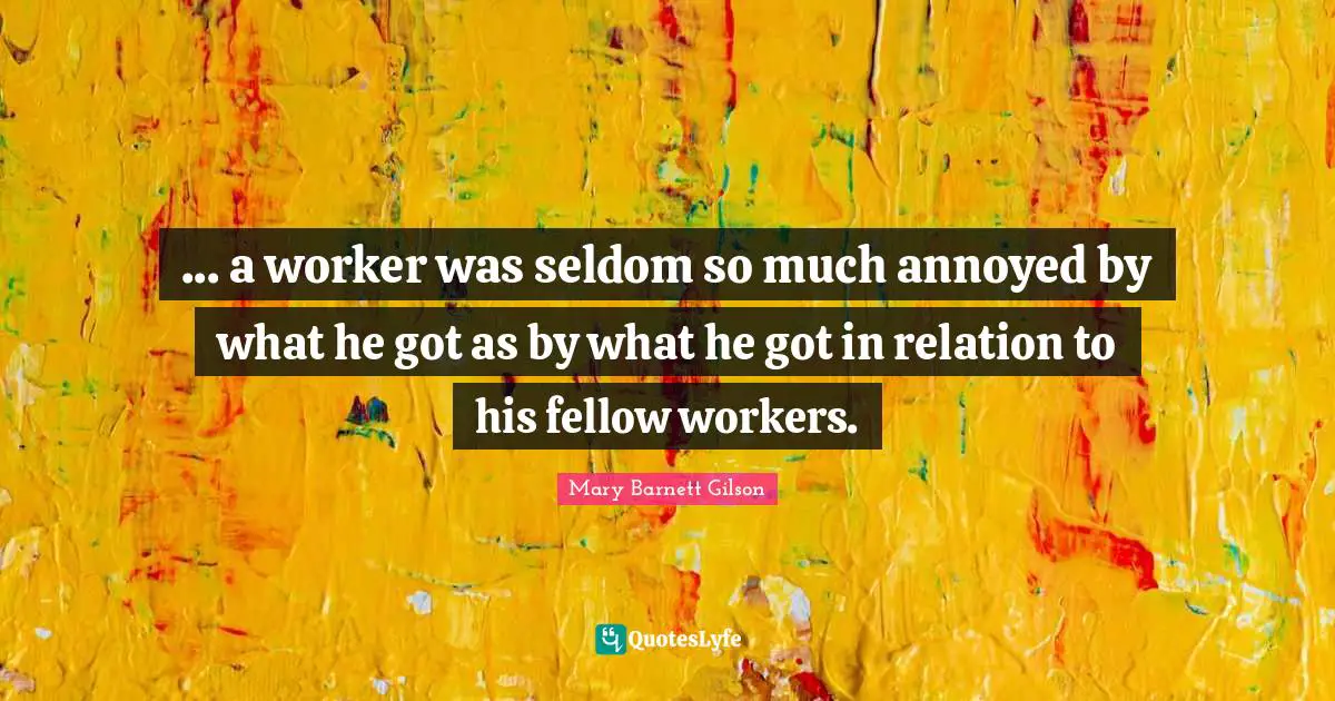 ... a worker was seldom so much annoyed by what he got as by what he got in relation to his fellow workers.