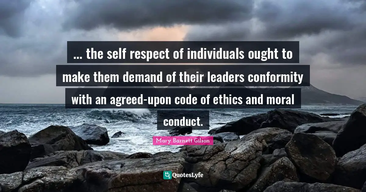 ... the self respect of individuals ought to make them demand of their leaders conformity with an agreed-upon code of ethics and moral conduct.