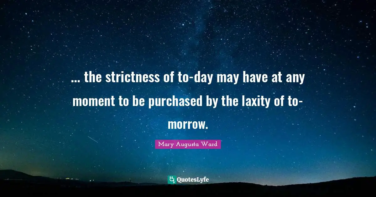 ... the strictness of to-day may have at any moment to be purchased by the laxity of to-morrow.