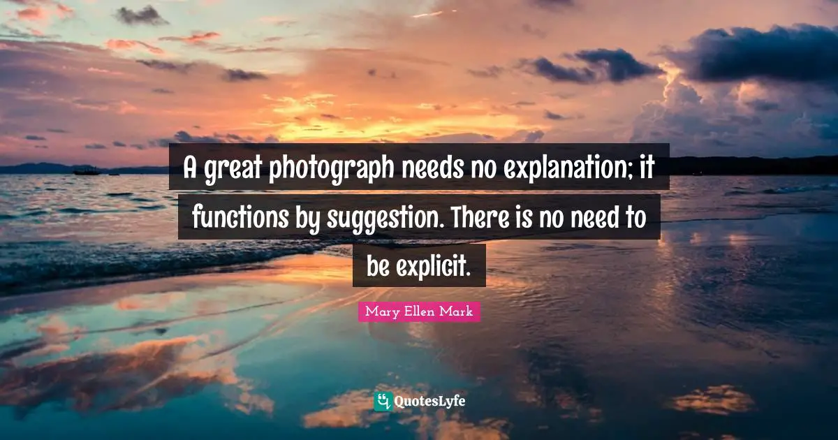 Suggestions Quotes: "A great photograph needs no explanation; it functions by suggestion. There is no need to be explicit."