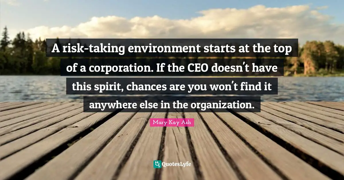 A risk-taking environment starts at the top of a corporation. If the CEO doesn't have this spirit, chances are you won't find it anywhere else in the organization.
