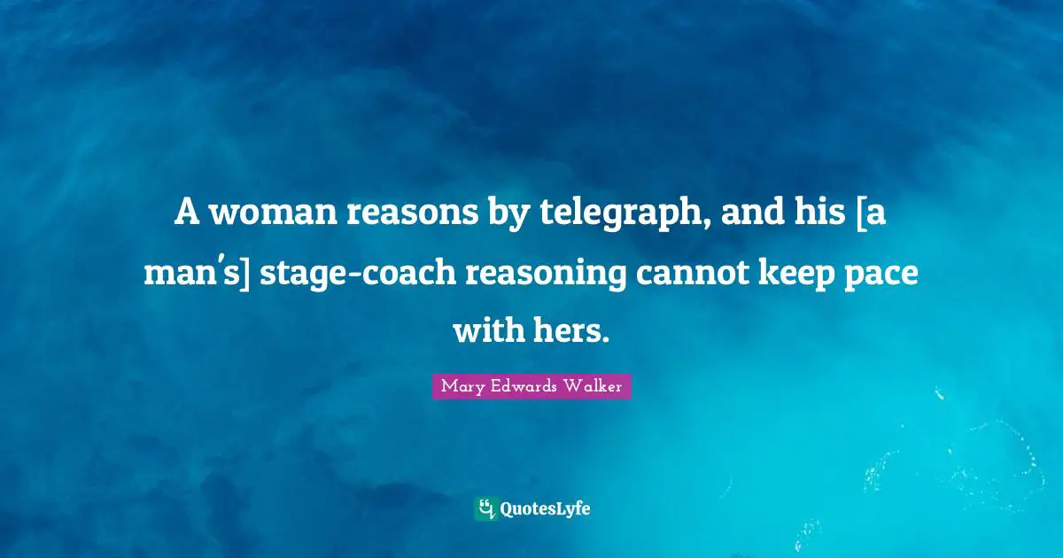 Pace Quotes: "A woman reasons by telegraph, and his [a man's] stage-coach reasoning cannot keep pace with hers."