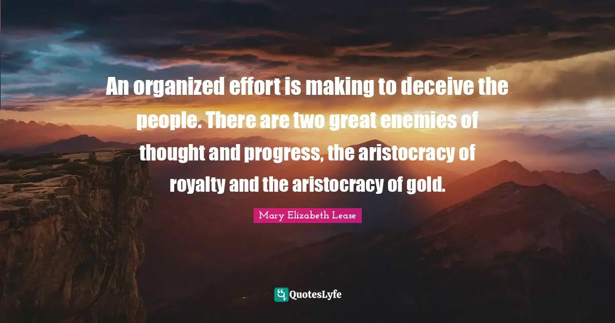 Hype Quotes: "An organized effort is making to deceive the people. There are two great enemies of thought and progress, the aristocracy of royalty and the aristocracy of gold."
