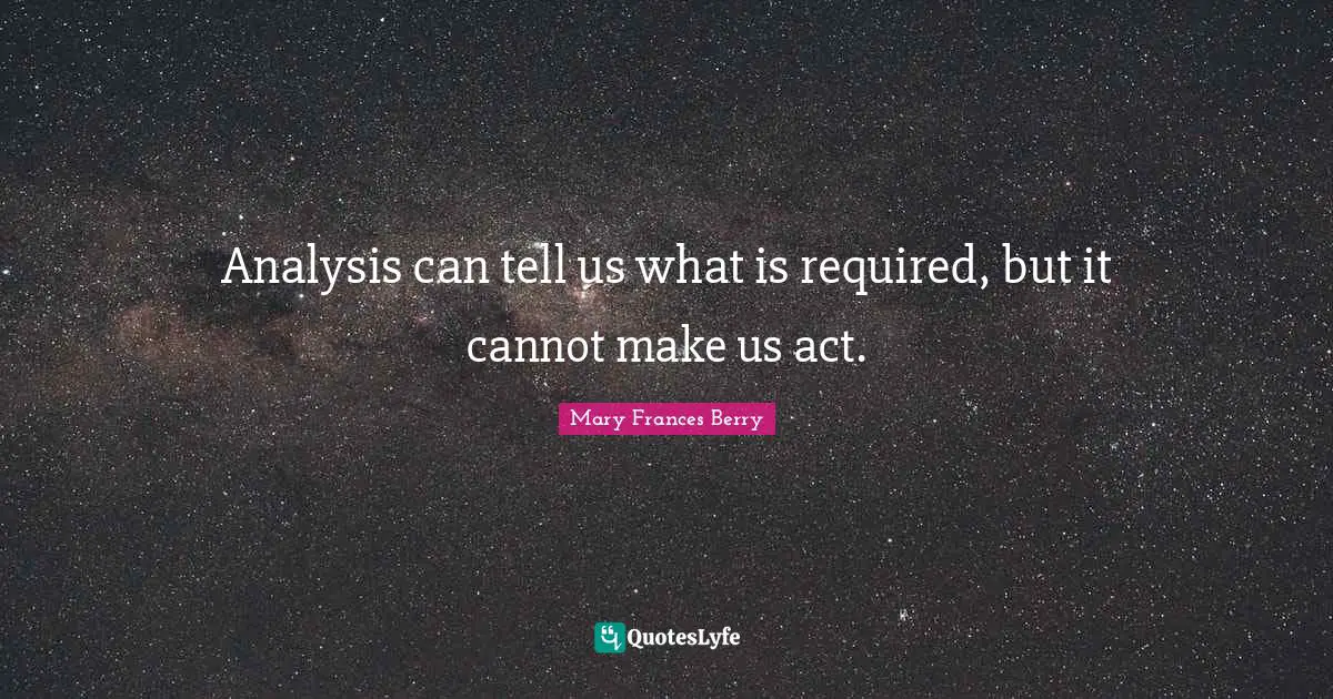 Analysis can tell us what is required, but it cannot make us act.