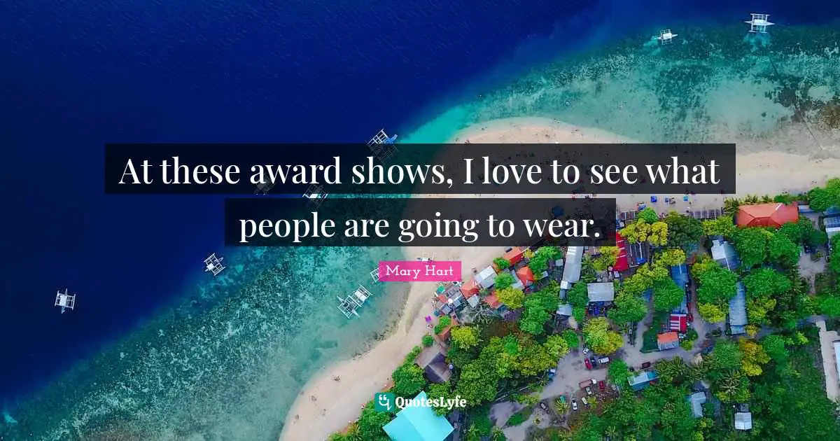 At these award shows, I love to see what people are going to wear.