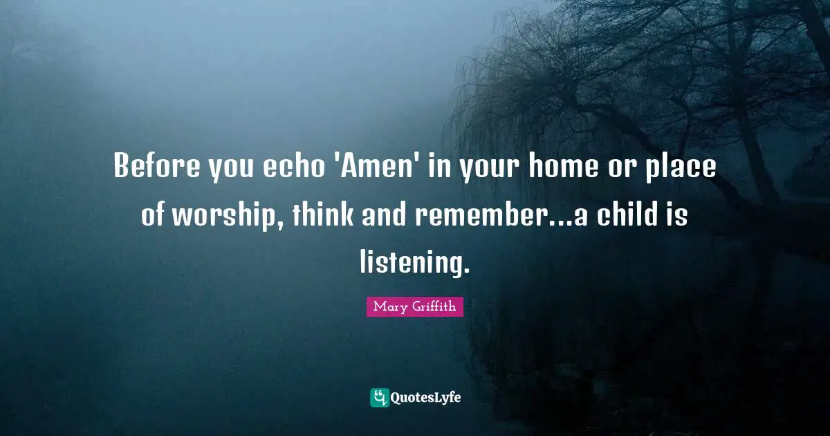 Before you echo 'Amen' in your home or place of worship, think and remember...a child is listening.