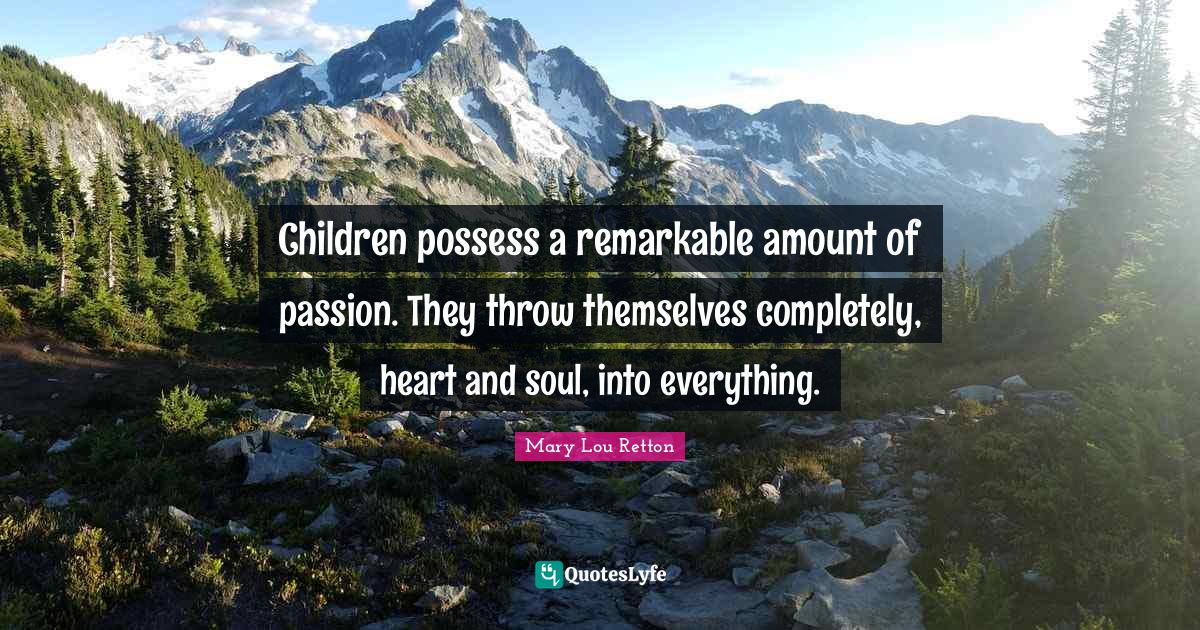 Children possess a remarkable amount of passion. They throw themselves