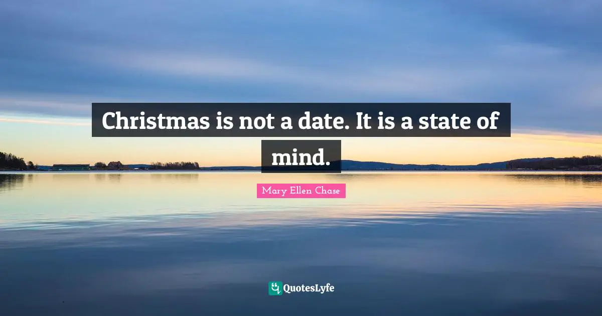 Christmas is not a date. It is a state of mind.