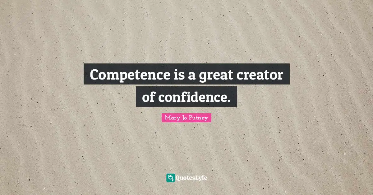 Competence Quotes: "Competence is a great creator of confidence."