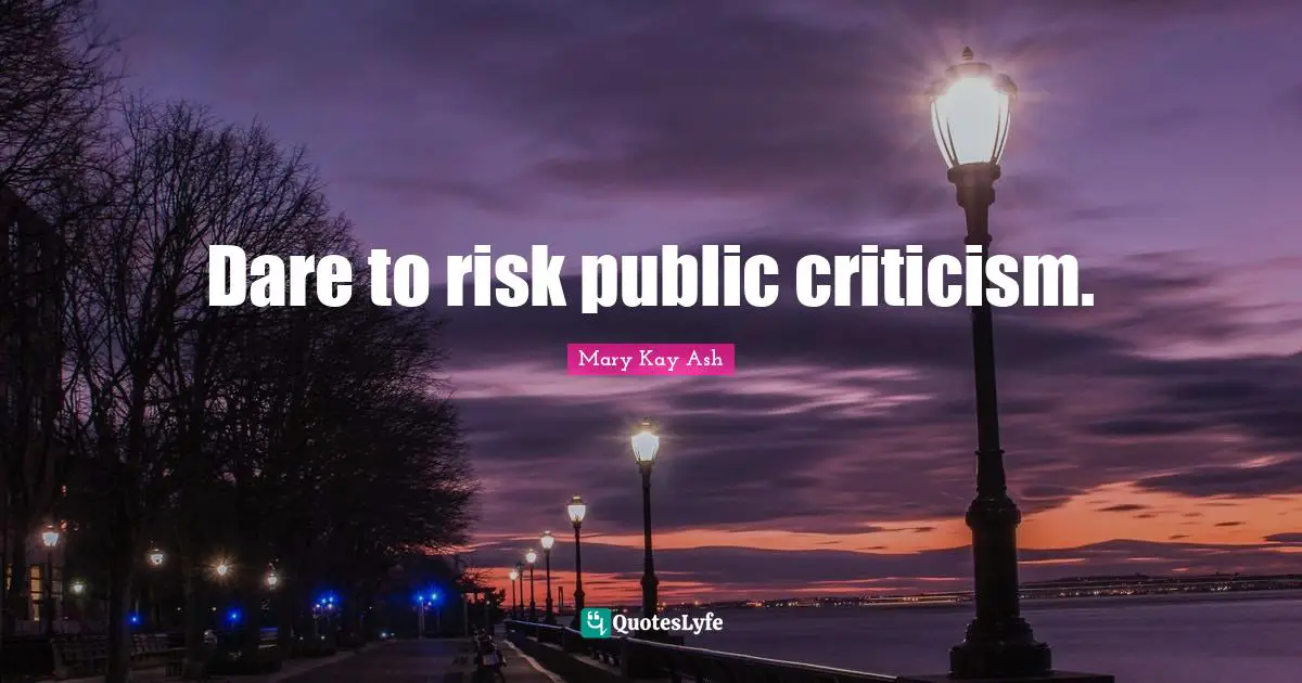 Dare to risk public criticism.