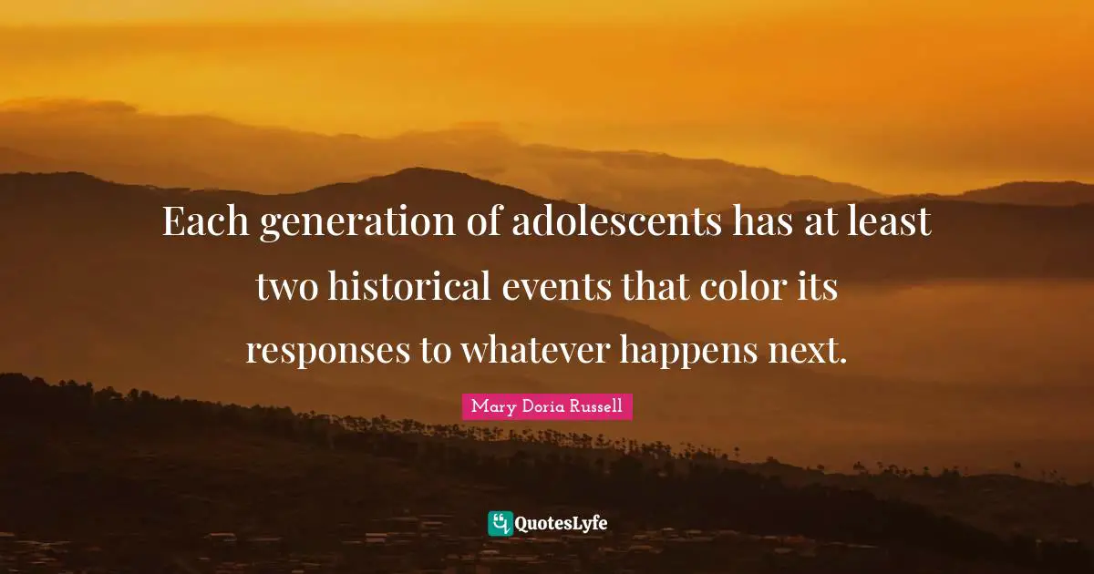 Each generation of adolescents has at least two historical events that color its responses to whatever happens next.