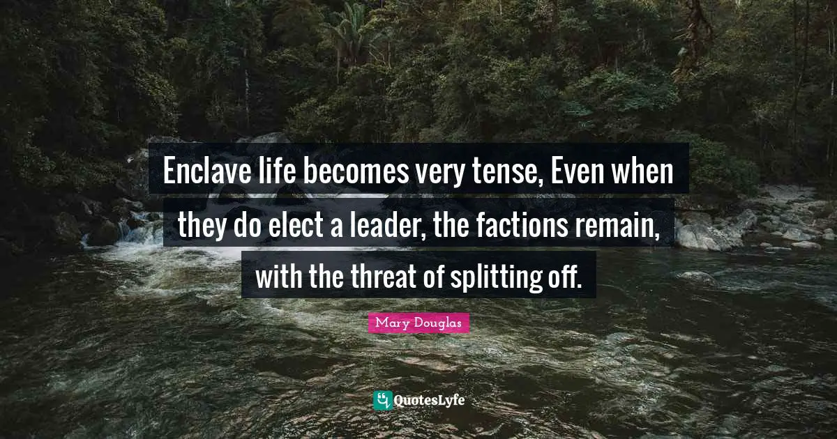 Threat Quotes: "Enclave life becomes very tense, Even when they do elect a leader, the factions remain, with the threat of splitting off."