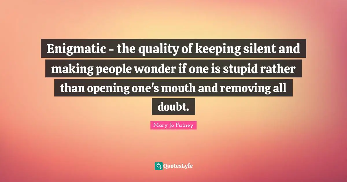 Enigmatic - the quality of keeping silent and making people wonder if one is stupid rather than opening one's mouth and removing all doubt.