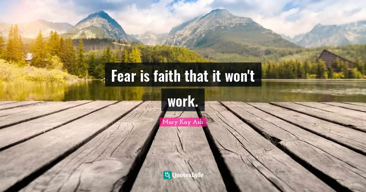 Fear is faith that it won't work.