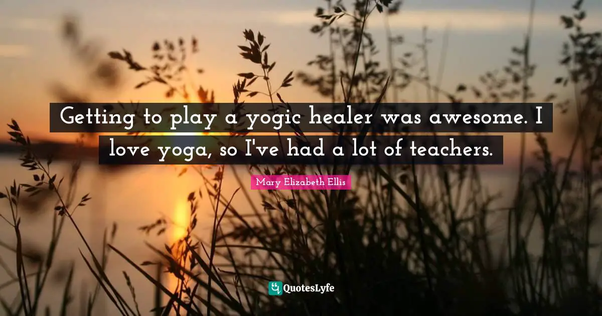 Getting to play a yogic healer was awesome. I love yoga, so I've had a lot of teachers.
