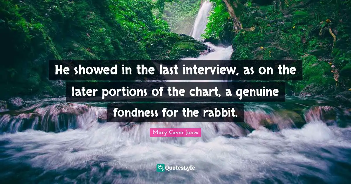 He showed in the last interview, as on the later portions of the chart, a genuine fondness for the rabbit.