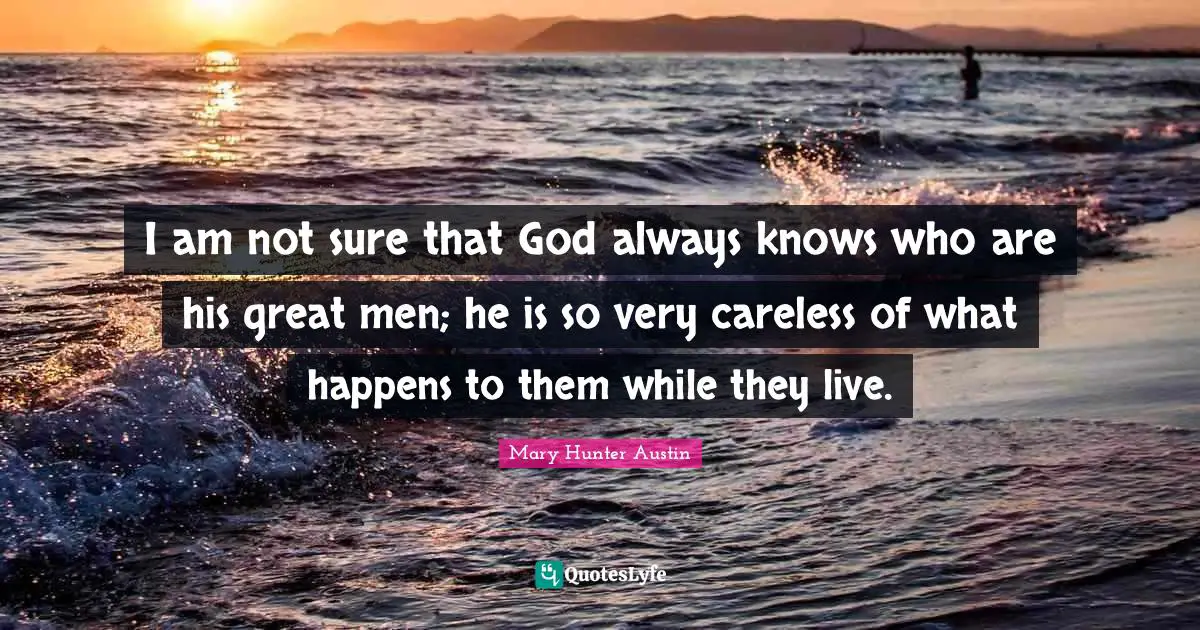 Careless Quotes: "I am not sure that God always knows who are his great men; he is so very careless of what happens to them while they live."