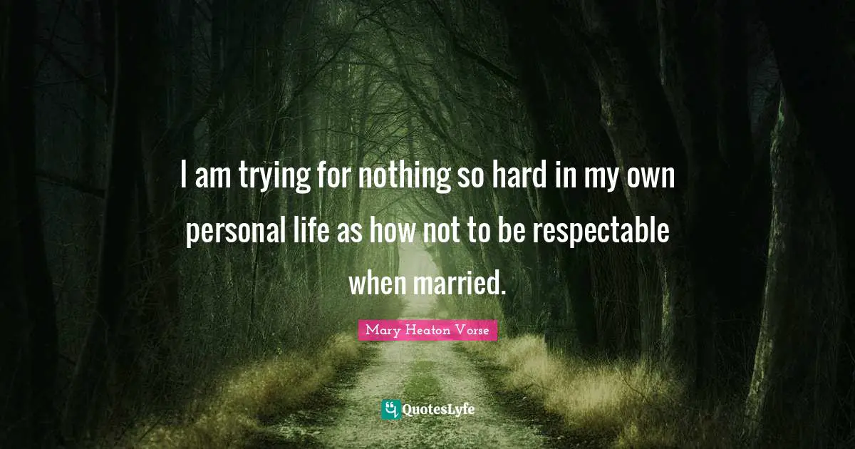Respectable Quotes: "I am trying for nothing so hard in my own personal life as how not to be respectable when married."