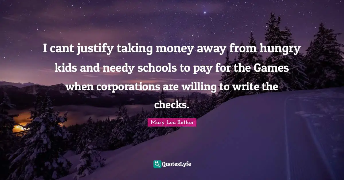 I cant justify taking money away from hungry kids and needy schools to pay for the Games when corporations are willing to write the checks.