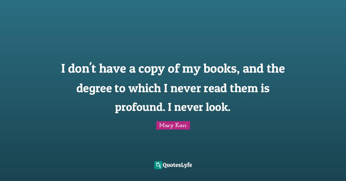 I don't have a copy of my books, and the degree to which I never read them is profound. I never look.